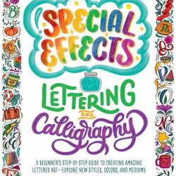 Special Effects Lettering and Calligraphy: A Beginner's Step-by-Step Guide to Creating Amazing Lettered Art - Explore New Styles