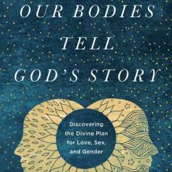 Our Bodies Tell God's Story: Discovering the Divine Plan for Love, Sex, and Gender - Christopher West