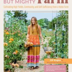 The Tiny But Mighty Farm: Cultivating High Yields, Community, and Self-Sufficiency from a Home Farm - Start growing food today - Meet the best varieties, tools, and tips for success - Turn Your mini farm into a business - Nurture Yourself