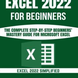 Excel for Beginners 2023: A Step-by-Step and Quick Reference Guide to Master the Fundamentals