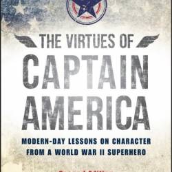 The Virtues of Captain America: Modern-Day Lessons on Character from a World War II Superhero - Mark D. White