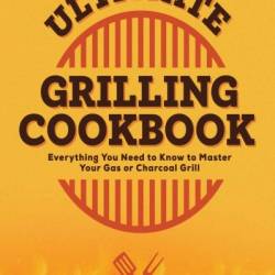 Ultimate Grilling Cookbook: Everything You Need to Know to Master Your Gas or Charcoal Grill - Derrick Riches