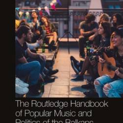 The Routledge Handbook of Popular Music and Politics of the Balkans - Catherine Baker