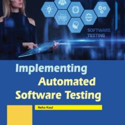 Implementing Automated Software Testing: How to Save Time and Lower Costs While Raising Quality - Elfriede Dustin