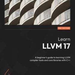 Learn LLVM 17: A beginner's guide to learning LLVM compiler tools and core libraries with C   - Kai Nacke