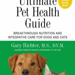 The Ultimate Pet Health Guide: Breakthrough Nutrition and Integrative Care for Dogs and Cats - Gary Richter MS