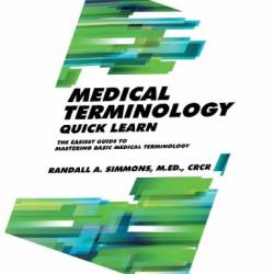 Medical Terminology Quick Learn: The Easiest Guide to Mastering Basic Medical Terminology - Randall Simmons