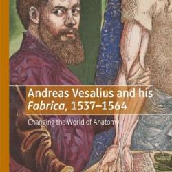 Andreas Vesalius and his Fabrica, 1537-1564: Changing the World of Anatomy - Vivian Nutton