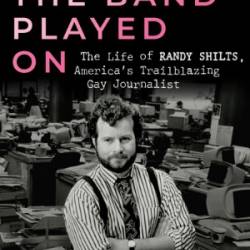 When the Band Played On: The Life of Randy Shilts, America's Trailblazing Gay Journalist - Michael G. Lee