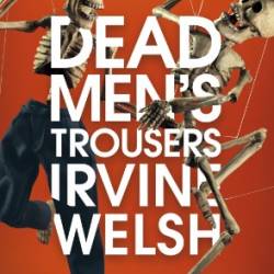 Dead Men's Trousers - Irvine Welsh