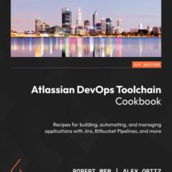 Atlassian DevOps Toolchain Cookbook: Recipes for building, automating, and managing applications with Jira, Bitbucket Pipelines, and more - Robert Wen