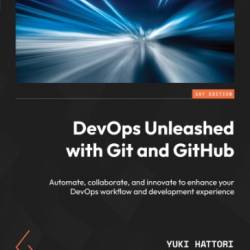 DevOps Unleashed with Git and GitHub: Automate, collaborate, and innovate to enhance Your DevOps Workflow and development experience - Yuki Hattori