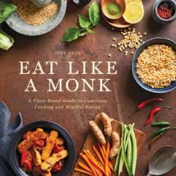 Eat Like a Monk: A Plant-Based Guide to Conscious Cooking and Mindful Eating - Jody Eddy