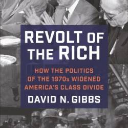 Revolt of the Rich: How the Politics of the 1970s Widened America's Class Divide - David Gibbs;