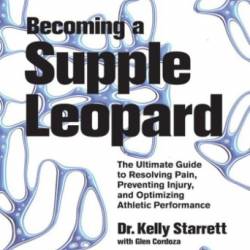 Becoming a Supple Leopard: The Ultimate Guide to Resolving Pain, Preventing Injury, and Optimizing Athletic Performance