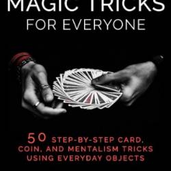 Mind-Blowing Magic Tricks for Everyone: 50 Step-by-Step Card