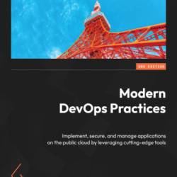 Modern DevOps Practices: Implement, secure, and manage applications on the public cloud by leveraging cutting-edge tools 2nd Ed