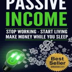 Passive Income: Stop Working - Start Living - Make money while You sleep [Repost]