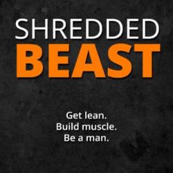 Shredded Beast: Get lean. Build muscle. Be a man.