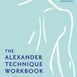 The Alexander Technique Workbook: Your self-help guide teaching simple exercises to heal aches