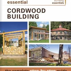 Essential Cordwood Building: The Complete Step-by-Step Guide (Sustainable Building Essentials)