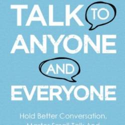 How to Talk to Anyone And Everyone: Hold Better Conversation, Master Small Talk And Improve Social Skills