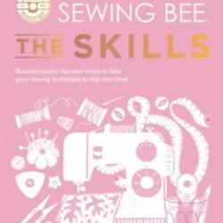 The Great British Sewing Bee: The Skills: Beyond Basics: Advanced Tips and Tricks