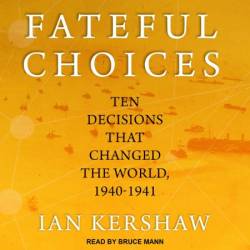 Fateful Choices: Ten Decisions That Changed the World, 1940-1941 - [AUDIOBOOK]