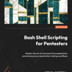 Bash Shell Scripting for Pentesters: Master the art of command-line exploitation and enhance Your penetration testing Workflows - Steve Campbell