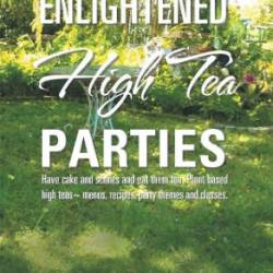 Enlightened High Tea Parties Have Cake and Scones and Eat Them Too Plant Based High Teas Menus, Recipes, Party Themes and Classes - Barbara Barker