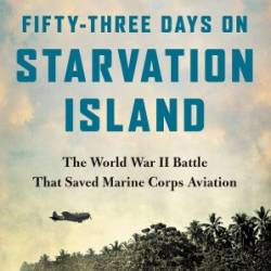 Fifty-Three Days on Starvation Island : The World War II Battle That Saved Marine Corps Aviation - Bruning