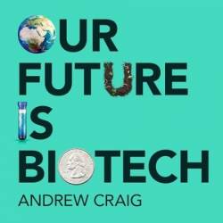 Our Future is Biotech: A Plain English Guide to How a Tech Revolution is Changing Our Lives and Our Health for the Better - [AUDIOBOOK]