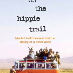 On the Hippie Trail: Istanbul to Kathmandu and the Making of a Travel Writer - Rick Steves