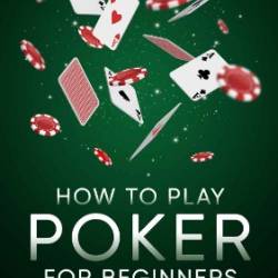 How to Play Poker for Beginners - Learn the Strategy, Fundamentals, Psychology, Game Theory, Math & Advanced Systems - Crawford