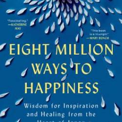 Eight Million Ways to Happiness Wisdom for Inspiration and Healing from the Heart of Japan