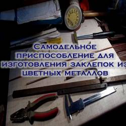 Самодельное приспособление для изготовления заклепок из цветных металлов (2015)