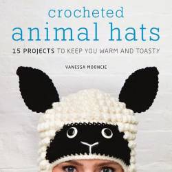 Crocheted Animal Hats: 15 Projects to Keep You Warm and Toasty