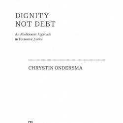 Dignity Not Debt: An Abolitionist Approach to Economic Justice - Chrystin Ondersma