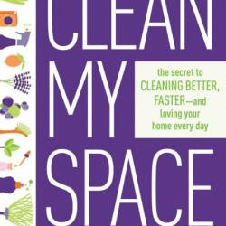 Clean My Space: The Secret to Cleaning Better, Faster, and Loving Your Home Every ...