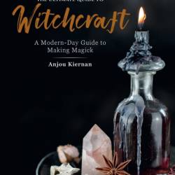 The Ultimate Guide to Witchcraft: A Modern-Day Guide to Making Magick - Anjou Kiernan