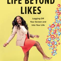 Life Beyond Likes: Logging Off Your Screen and Into Your Life - Isa Watson