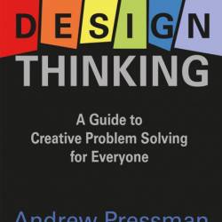 Design Thinking: A Guide to Creative Problem Solving for Everyone - Andrew Pressman