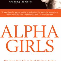 Alpha Girls: Understanding the New American Girl and How She Is Changing the World...