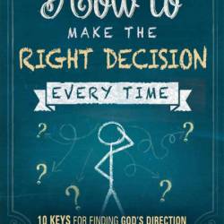 How to Make the Right Decision Every Time: 10 Keys for Finding God's Direction - K...