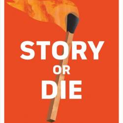 Story or Die: How to Use Brain Science to Engage, Persuade, and Change Minds in Bu...