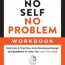 The No Self, No Problem Workbook: Exercises & Practices from Neuropsychology and B...
