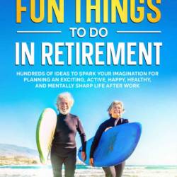 The Ultimate Book of Fun Things to Do in Retirement Volume 1: Hundreds of ideas to...