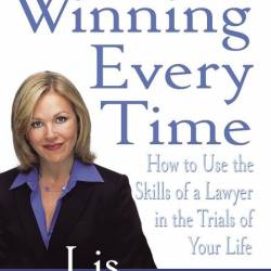Winning Every Time: How to Use the Skills of a Lawyer in the Trials of Your Life -...