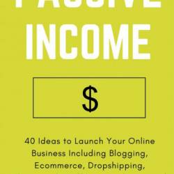 Passive Income: 40 Ideas to Launch Your Online Business Including Blogging, Ecomme...