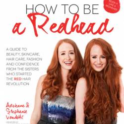 How to Be a Redhead: A Guide to Beauty, Skincare, Hair Care, Fashion and Confidence From the Sisters Who Started the Red Hair Revolution - Adrienne Vendetti